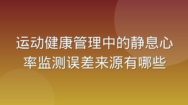 运动健康管理中的静息心率监测误差来源有哪些